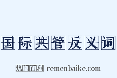 国际共管反义词是什么意思的图片